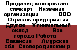 Продавец-консультант симкарт › Название организации ­ Qprom, ООО › Отрасль предприятия ­ Другое › Минимальный оклад ­ 28 000 - Все города Работа » Вакансии   . Амурская обл.,Сковородинский р-н